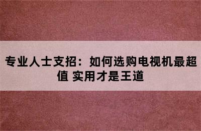 专业人士支招：如何选购电视机最超值 实用才是王道